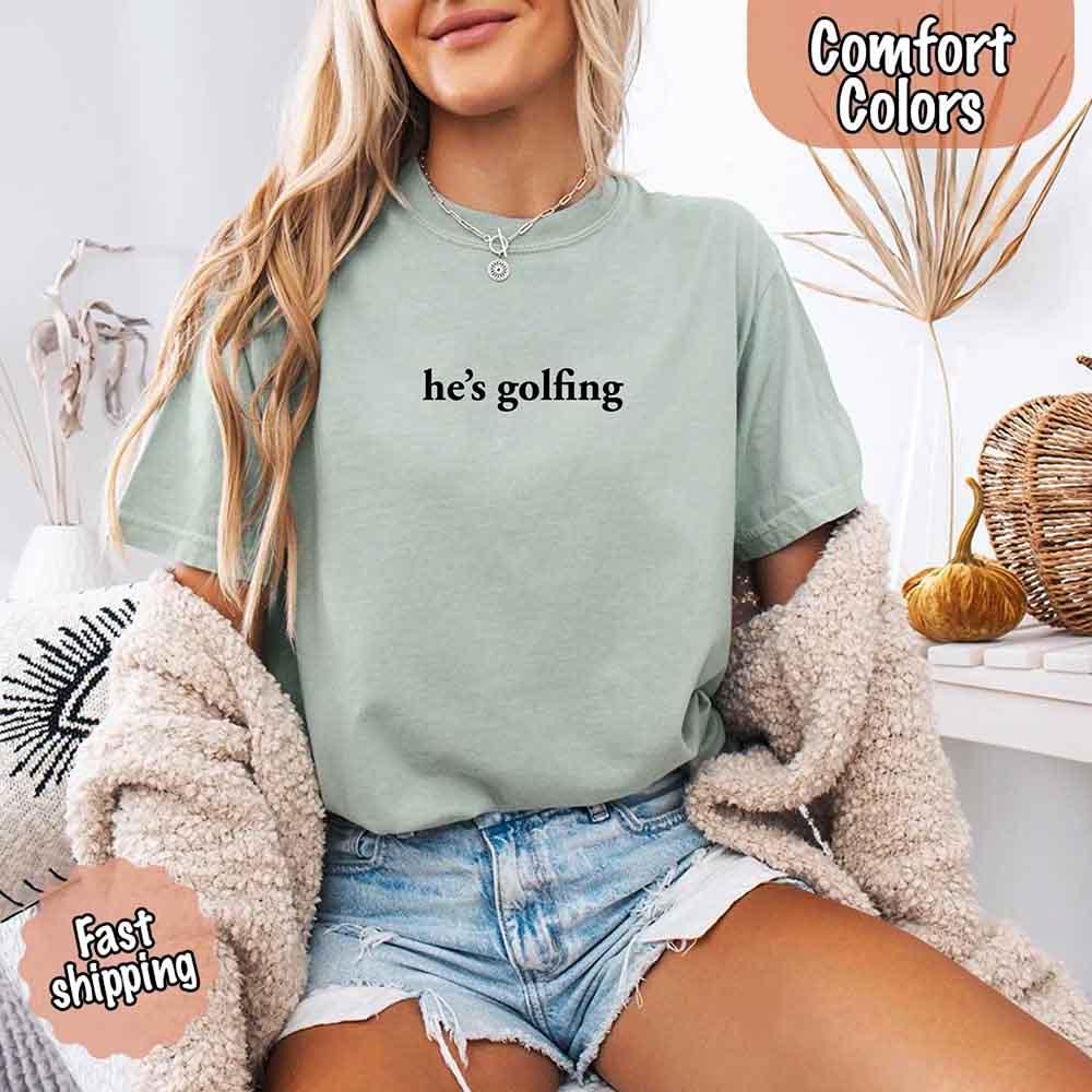 He’s Golfing Comfort Colors Shirt – Funny Girlfriend or Wife Tee